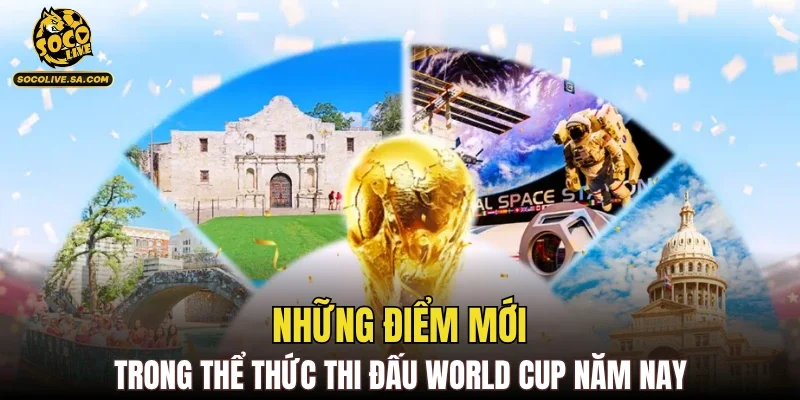 Những điểm mới trong thể thức thi đấu World Cup năm nay