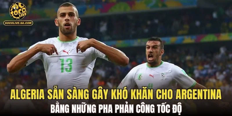 Algeria sẵn sàng gây khó khăn cho Argentina bằng những pha phản công tốc độ
