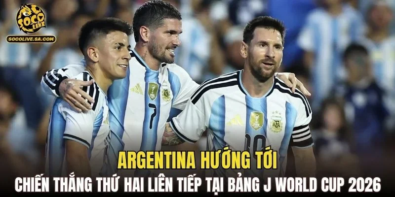 Argentina hướng tới chiến thắng thứ hai liên tiếp tại bảng J World Cup 2026