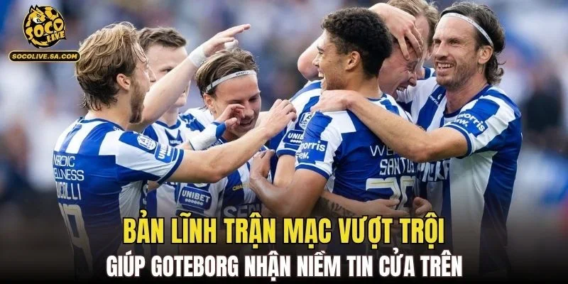 Bản lĩnh trận mạc vượt trội giúp goteborg nhận niềm tin cửa trên