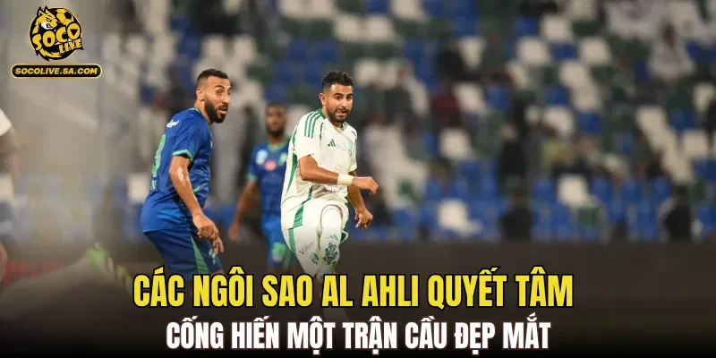 Các ngôi sao Al Ahli quyết tâm cống hiến một trận cầu đẹp mắt