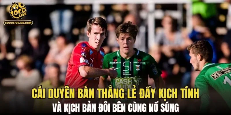Cái duyên bàn thắng lẻ đầy kịch tính và kịch bản đôi bên cùng nổ súng