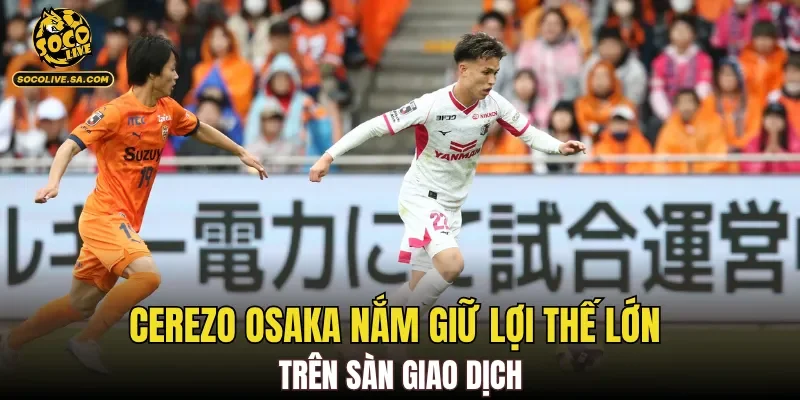 Cerezo Osaka nắm giữ lợi thế lớn trên sàn giao dịch