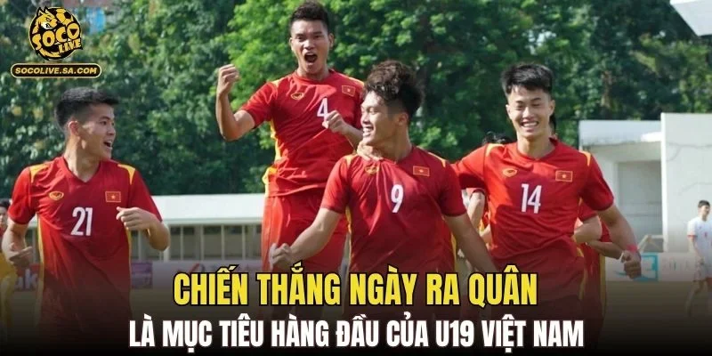 Chiến thắng ngày ra quân là mục tiêu hàng đầu của U19 Việt Nam