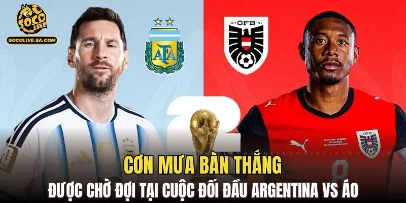 Cơn mưa bàn thắng được chờ đợi tại cuộc đối đầu Argentina vs Áo