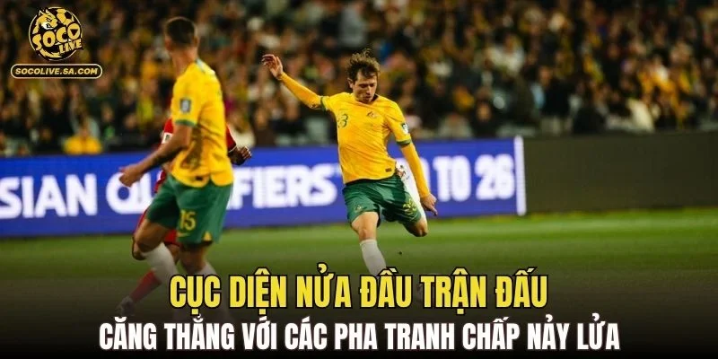 Cục diện nửa đầu trận đấu căng thẳng với các pha tranh chấp nảy lửa