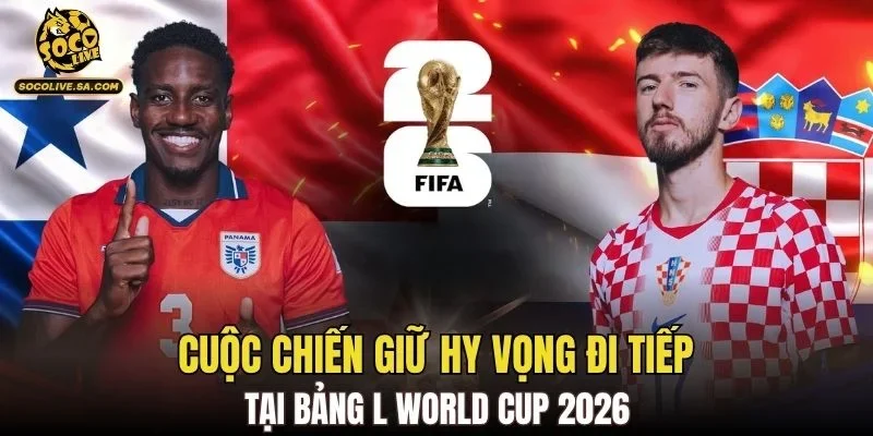 Cuộc chiến giữ hy vọng đi tiếp tại bảng L World Cup 2026