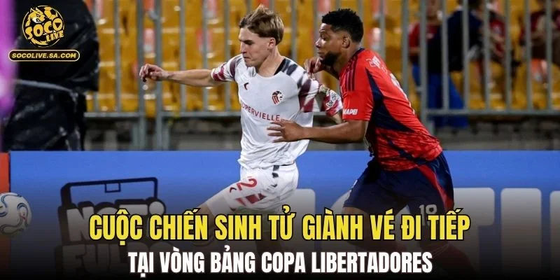 Cuộc chiến sinh tử giành vé đi tiếp tại vòng bảng Copa Libertadores