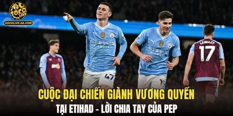 Cuộc đại chiến giành vương quyền tại Etihad – Lời chia tay của Pep
