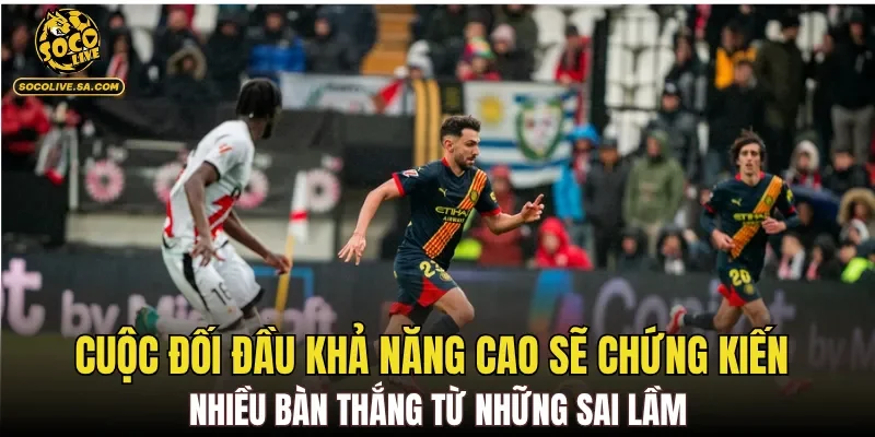 Cuộc đối đầu khả năng cao sẽ chứng kiến nhiều bàn thắng từ những sai lầm
