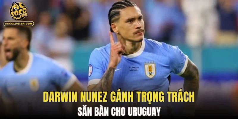 Darwin Nunez gánh trọng trách săn bàn cho Uruguay