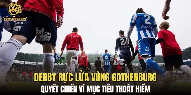 Derby rực lửa vùng gothenburg quyết chiến vì mục tiêu thoát hiểm