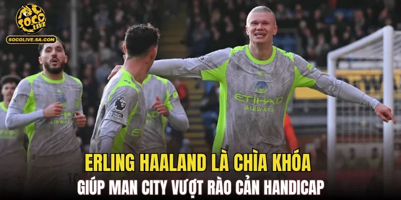 Erling Haaland là chìa khóa giúp Man City vượt rào cản handicap