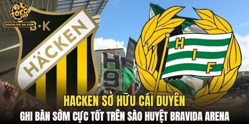 Hacken sở hữu cái duyên ghi bàn sớm cực tốt trên sào huyệt Bravida Arena