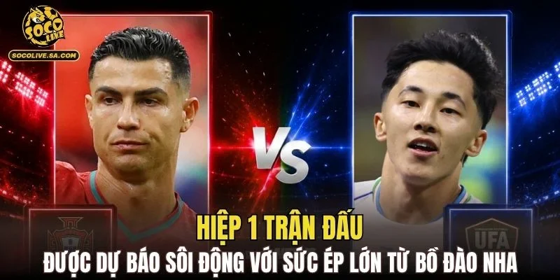 Hiệp 1 trận đấu được dự báo sôi động với sức ép lớn từ Bồ Đào Nha