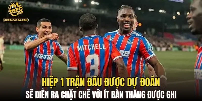 Hiệp 1 trận đấu được dự đoán sẽ diễn ra chặt chẽ với ít bàn thắng được ghi