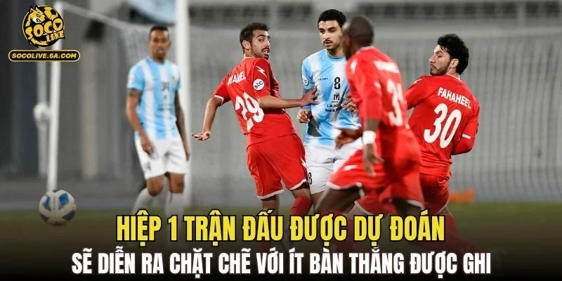 Hiệp 1 trận đấu được dự đoán sẽ diễn ra chặt chẽ với ít bàn thắng được ghi