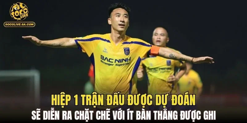 Hiệp 1 trận đấu được dự đoán sẽ diễn ra chặt chẽ với ít bàn thắng được ghi