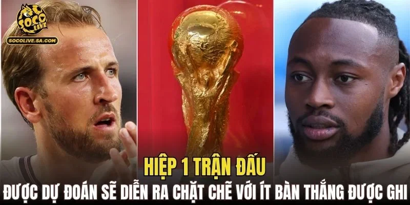 Hiệp 1 trận đấu được dự đoán sẽ diễn ra chặt chẽ với ít bàn thắng được ghi