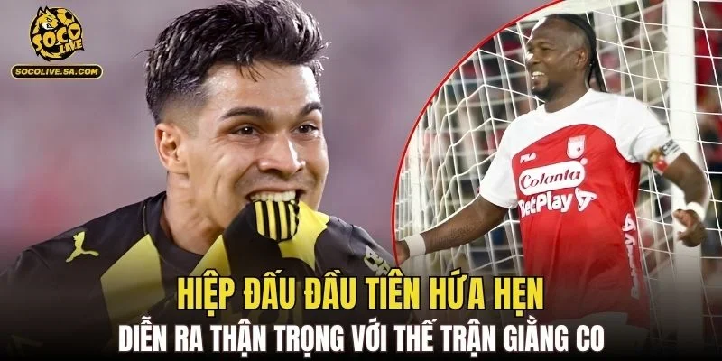 Hiệp đấu đầu tiên hứa hẹn diễn ra thận trọng với thế trận giằng co
