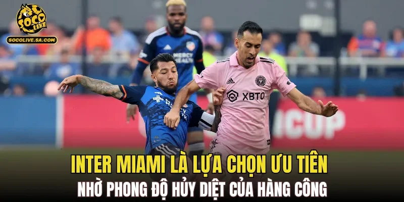 Inter Miami là lựa chọn ưu tiên nhờ phong độ hủy diệt của hàng công