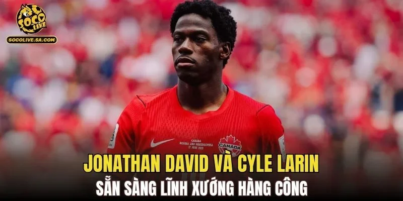 Jonathan David và Cyle Larin sẵn sàng lĩnh xướng hàng công