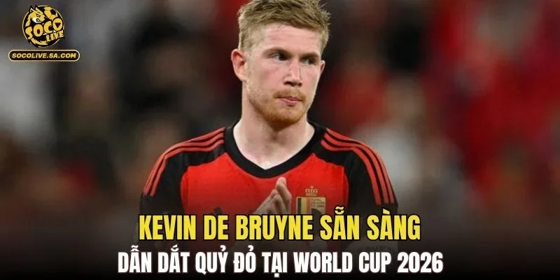 Kevin De Bruyne sẵn sàng dẫn dắt Quỷ đỏ tại World Cup 2026