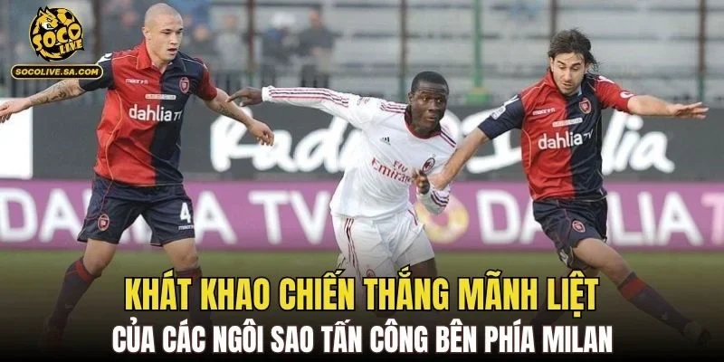 Khát khao chiến thắng mãnh liệt của các ngôi sao tấn công bên phía Milan