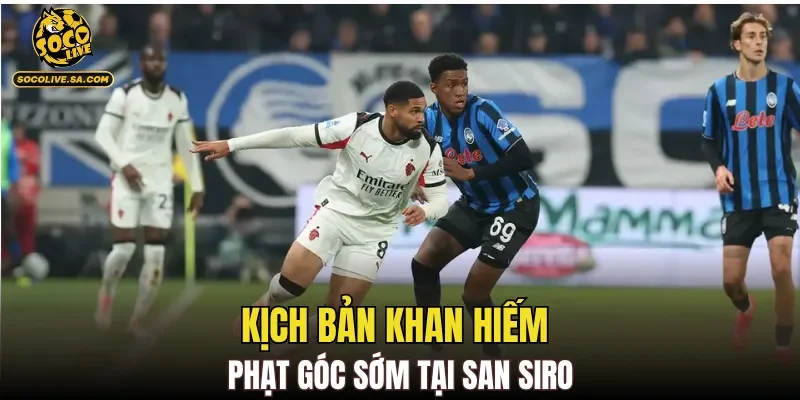 Kịch bản khan hiếm phạt góc sớm tại San Siro