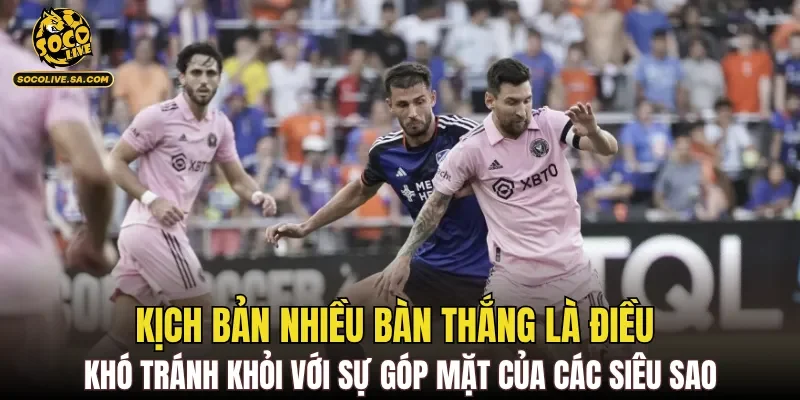 Kịch bản nhiều bàn thắng là điều khó tránh khỏi với sự góp mặt của các siêu sao