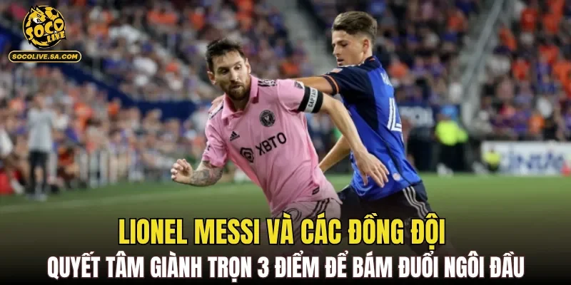 Lionel Messi và các đồng đội quyết tâm giành trọn 3 điểm để bám đuổi ngôi đầu