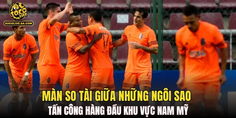 Màn so tài giữa những ngôi sao tấn công hàng đầu khu vực Nam Mỹ