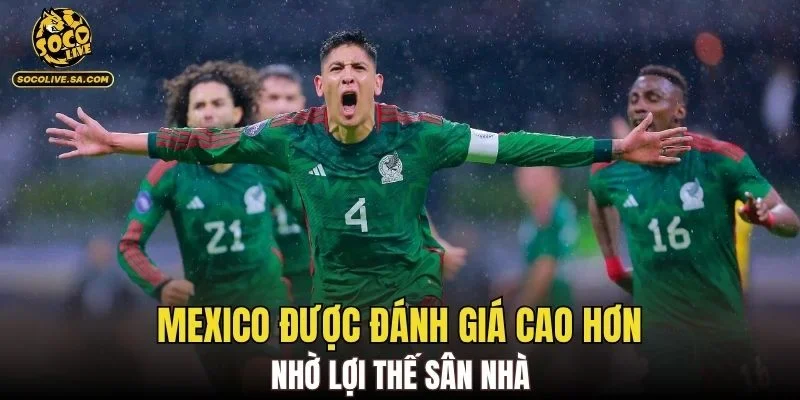 Mexico được đánh giá cao hơn nhờ lợi thế sân nhà