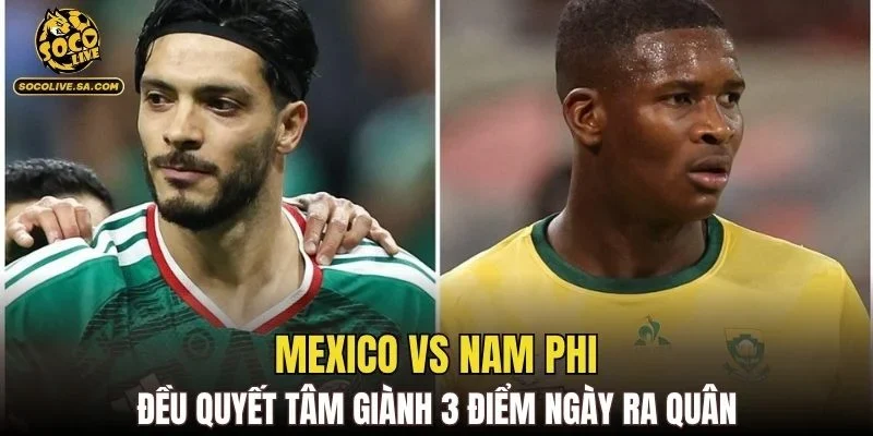 Mexico vs Nam Phi đều quyết tâm giành 3 điểm ngày ra quân