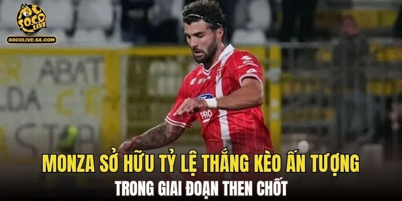 Monza sở hữu tỷ lệ thắng kèo ấn tượng trong giai đoạn then chốt