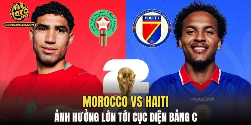 Morocco vs Haiti ảnh hưởng lớn tới cục diện bảng C