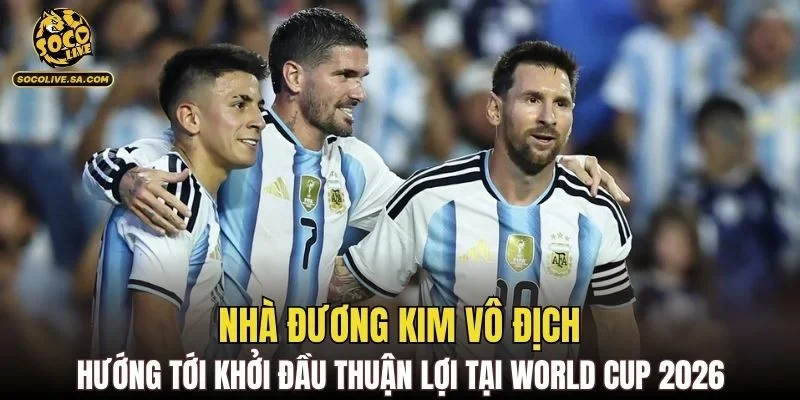 Nhà đương kim vô địch hướng tới khởi đầu thuận lợi tại World Cup 2026