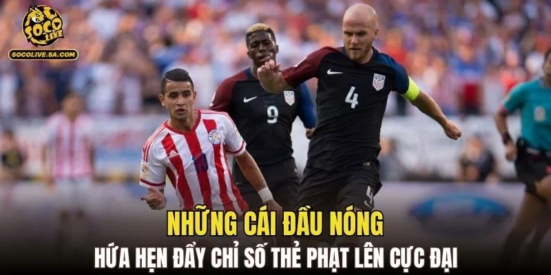 Những cái đầu nóng hứa hẹn đẩy chỉ số thẻ phạt lên cực đại