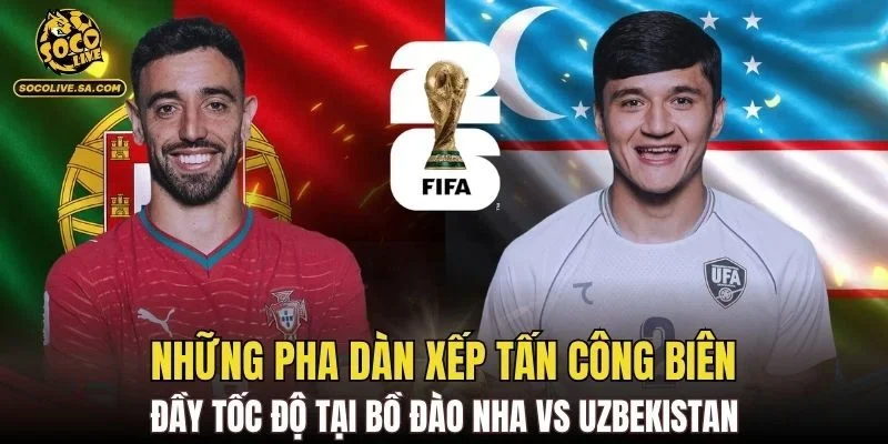 Những pha dàn xếp tấn công biên đầy tốc độ tại Bồ Đào Nha vs Uzbekistan
