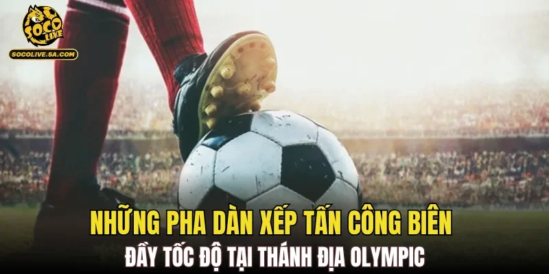 Những pha dàn xếp tấn công biên đầy tốc độ tại thánh địa Olympic