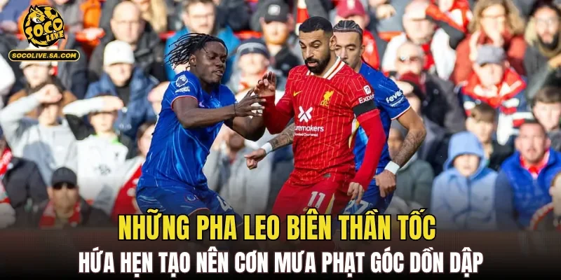 Những pha leo biên thần tốc hứa hẹn tạo nên cơn mưa phạt góc dồn dập