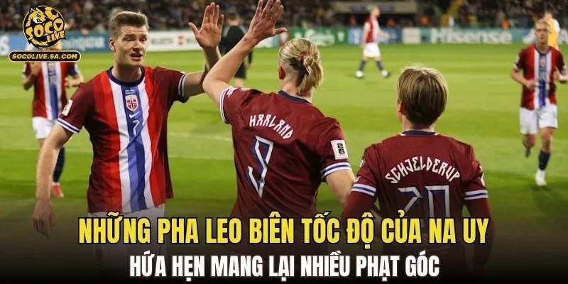 Những pha leo biên tốc độ của Na Uy hứa hẹn mang lại nhiều phạt góc