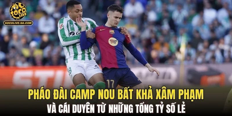 Pháo đài Camp Nou bất khả xâm phạm và cái duyên từ những tổng tỷ số lẻ
