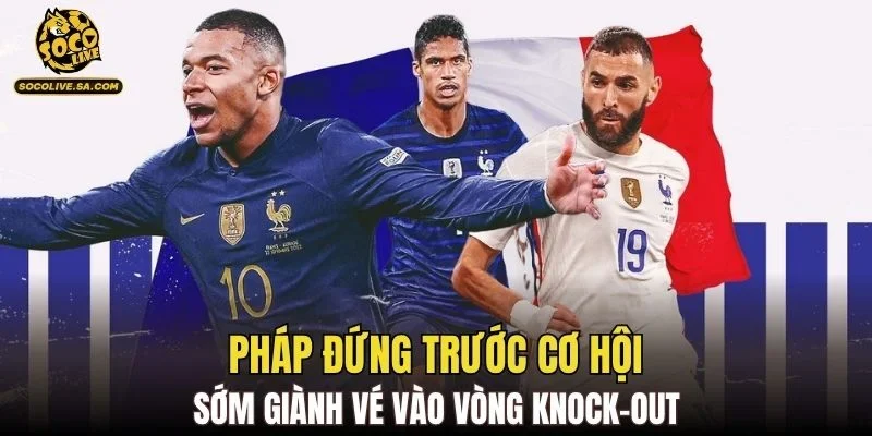 Pháp đứng trước cơ hội sớm giành vé vào vòng knock-out