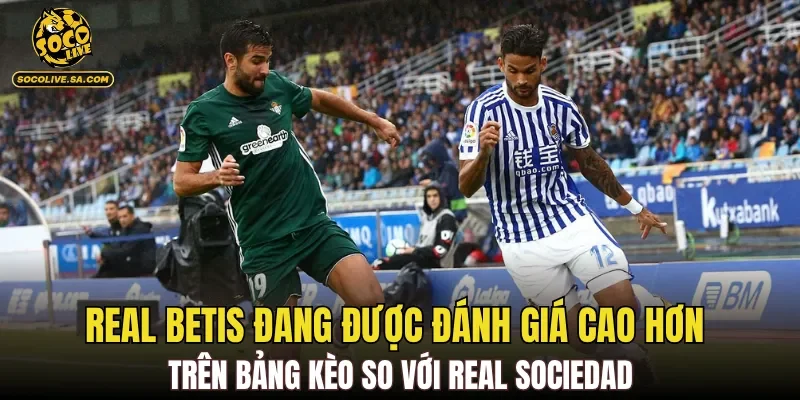 Real Betis đang được đánh giá cao hơn trên bảng kèo so với Real Sociedad