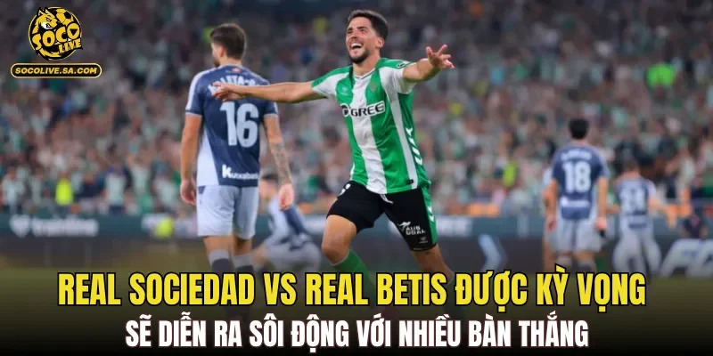 Real Sociedad vs Real Betis được kỳ vọng sẽ diễn ra sôi động với nhiều bàn thắng