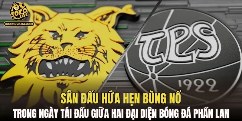 Sân đấu hứa hẹn bùng nổ trong ngày tái đấu giữa hai đại diện bóng đá Phần Lan