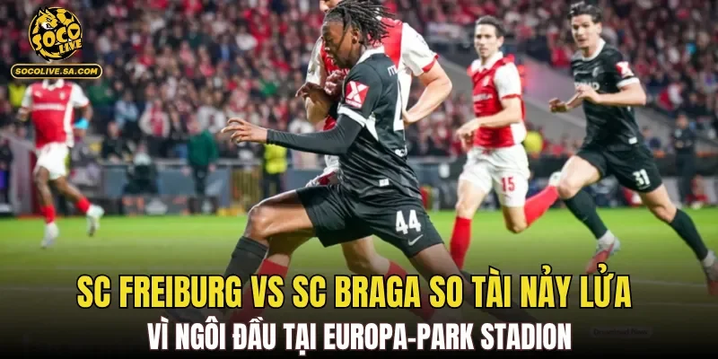 SC Freiburg vs SC Braga so tài nảy lửa vì ngôi đầu tại Europa-Park Stadion