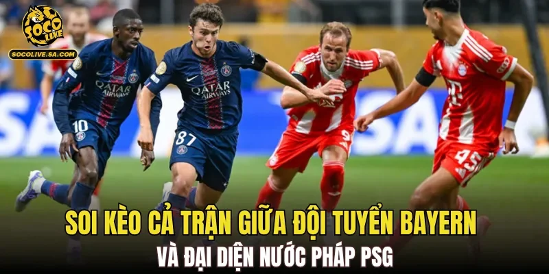 Soi kèo cả trận giữa đội tuyển Bayern và đại diện nước Pháp PSG