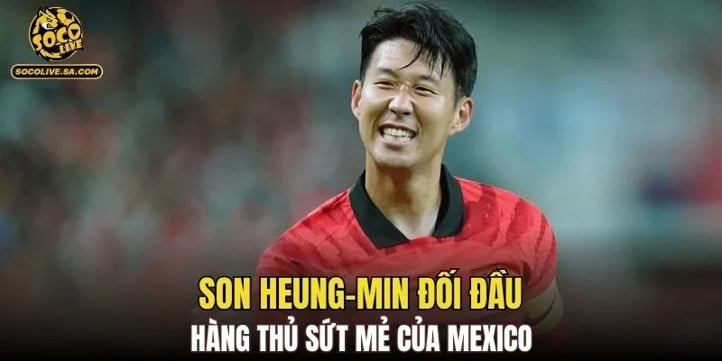 Son Heung-min đối đầu hàng thủ sứt mẻ của Mexico